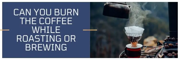 Can You Burn The Coffee While Roasting Or Brewing
