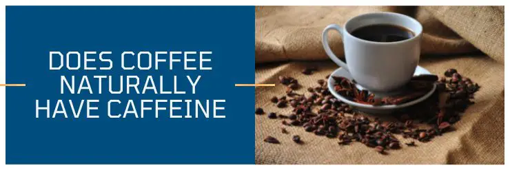 Does coffee naturally have caffeine